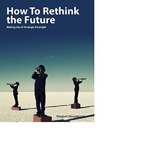 How To Rethink the Future: Making Use of Strategic Foresight by Stephen ...