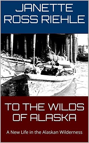 To the Wilds of Alaska: A New Life in the Alaskan Wilderness