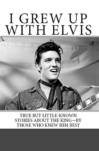 I Grew Up with Elvis: True but Little-Known Stories About the King—By Those Who Knew Him Best
