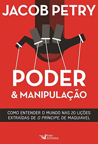 Poder & Manipulação: Como entender o mundo em vinte lições extraídas de "O Príncipe", de Maquiavel