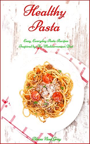 Pasta Cookbook: Family-Friendly Everyday Pasta Recipes Inspired by The Mediterranean Diet: Dump Dinners and One-Pot Meals
