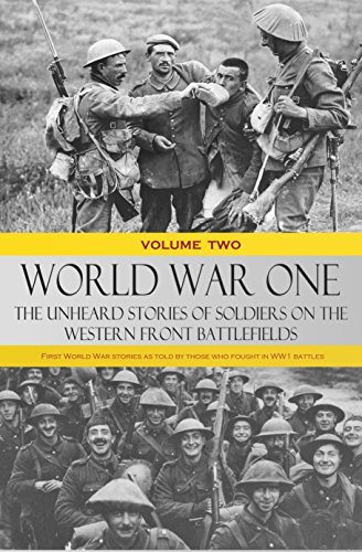 World War One: The Unheard Stories of Soldiers on the Western Front Battlefields: First World War stories as told by those who fought in WW1 battles