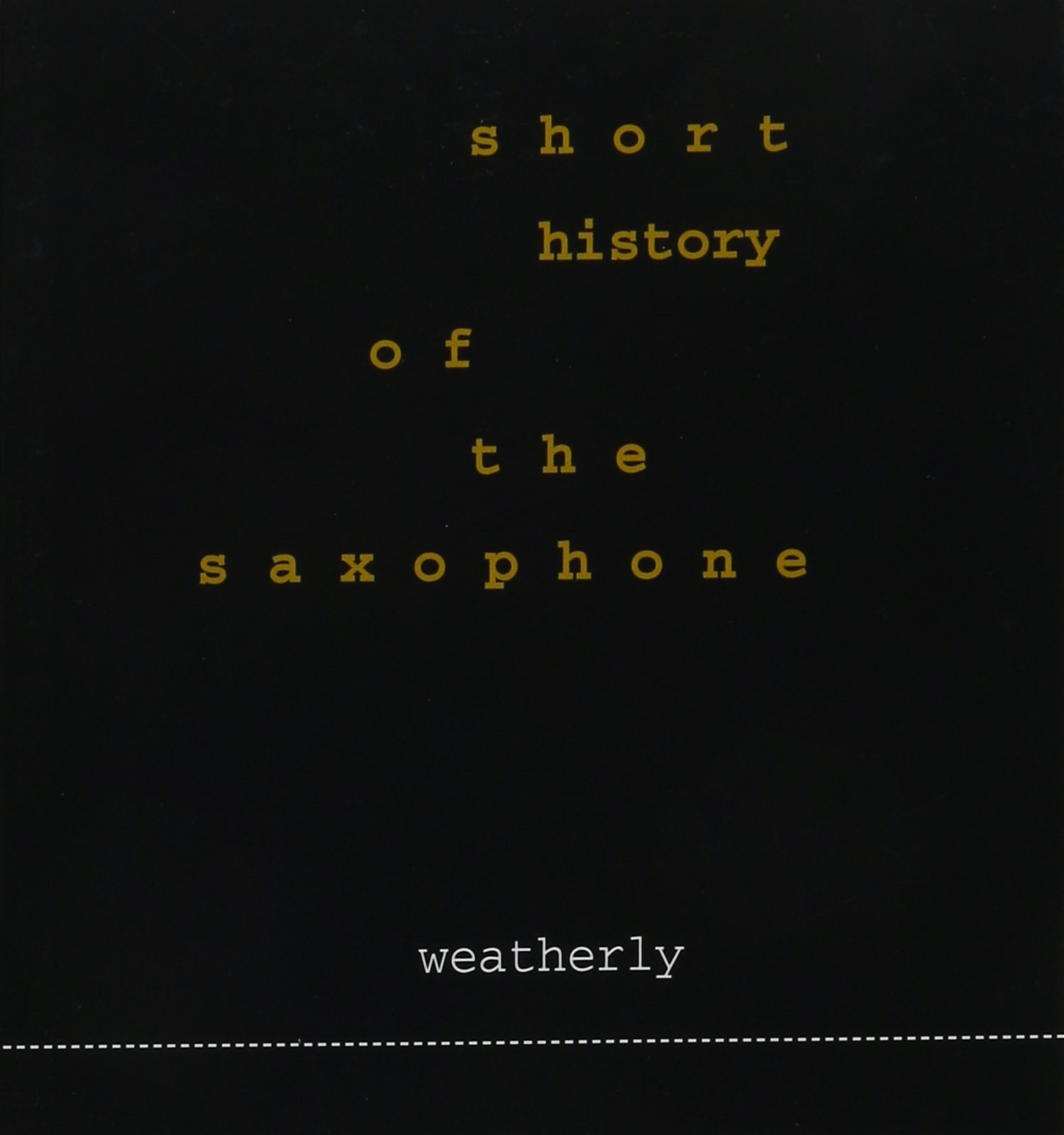 Tom Weatherly Short History of the Saxophone by Tom Weatherly | Goodreads