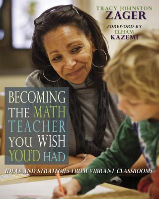 Becoming the Math Teacher You Wish You'd Had: Ideas and Strategies from Vibrant Classrooms
