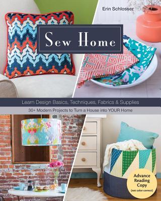 Sew Home: Learn Design Basics, Techniques, Fabrics & Supplies - 30+ Modern Projects to Turn a House into YOUR Home