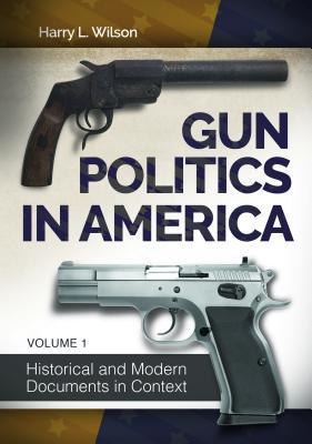 Gun Politics in America [2 volumes]: Historical and Modern Documents in ...