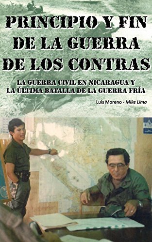 Principio y Fin de la Guerra de los Contras Nicaragua: La Guerra Civil en Nicaragua y la Ultima Batalla de la Guerra Fria