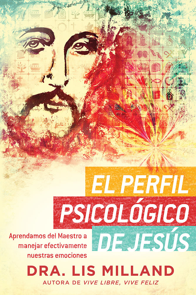 El perfil psicológico de Jesús: Aprendamos del Maestro a manejar efectivamente nuestras emociones / A Psychological Profile of Jesus: Learn from the Master Ho