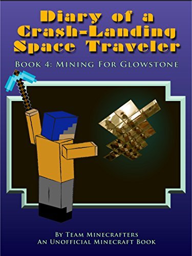 Diary of a Crash-Landing Space Traveler Book 4: Mining For Glowstone, An Unofficial Minecraft Book