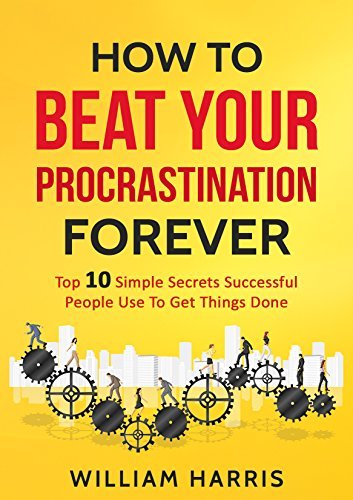 Procrastination: 10 Simple Habits To Stop Procrastination, Get Things Done And Become Productive