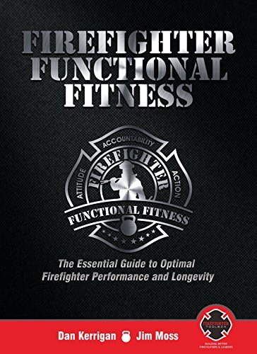Firefighter Functional Fitness: The Essential Guide to Optimal Firefighter Performance and Longevity