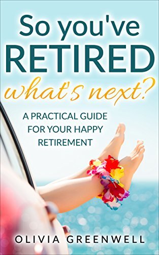 So You've Retired: A Practical Guide For Your Happy Retirement