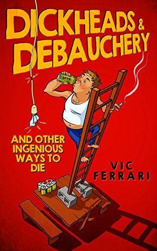 Dickheads & Debauchery: and other ingenious ways to die