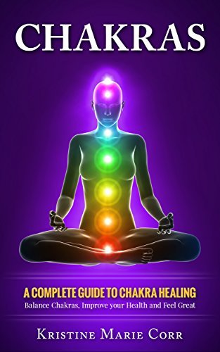 Chakras: A Complete Guide to Chakra Healing:Balance Chakras, Improve your Health and Feel Great