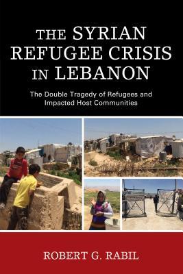 The Syrian Refugee Crisis in Lebanon: The Double Tragedy of Refugees ...