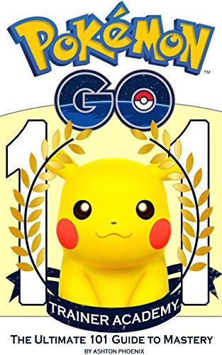 Pokémon Go Trainer Academy: The Ultimate 101 Guide to Mastery: by Ashton Phoenix | Goodreads