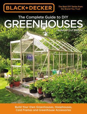 The Complete Guide to DIY Greenhouses: Build Your Own Greenhouses, Hoophouses, Cold Frames & Greenhouse Accessories