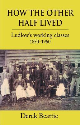 How the Other Half Lived: Ludlow's Working Classes 1850-1960 by Derek ...