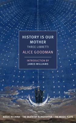 History Is Our Mother: Three Libretti: Nixon in China, The Death of Klinghoffer, The Magic Flute