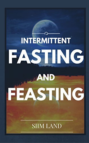 Intermittent Fasting and Feasting: Use Strategic Periods of Fasting and Feasting to Burn Fat Like a Beast, Build Muscle Like a Freak and Eat One Meal a Day
