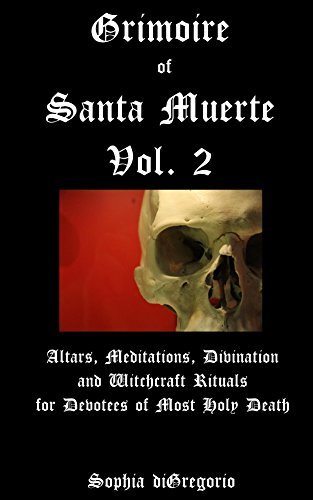 Grimoire of Santa Muerte, Volume 2: Altars, Meditations, Divination and Witchcraft Rituals for Devotees of Most Holy Death