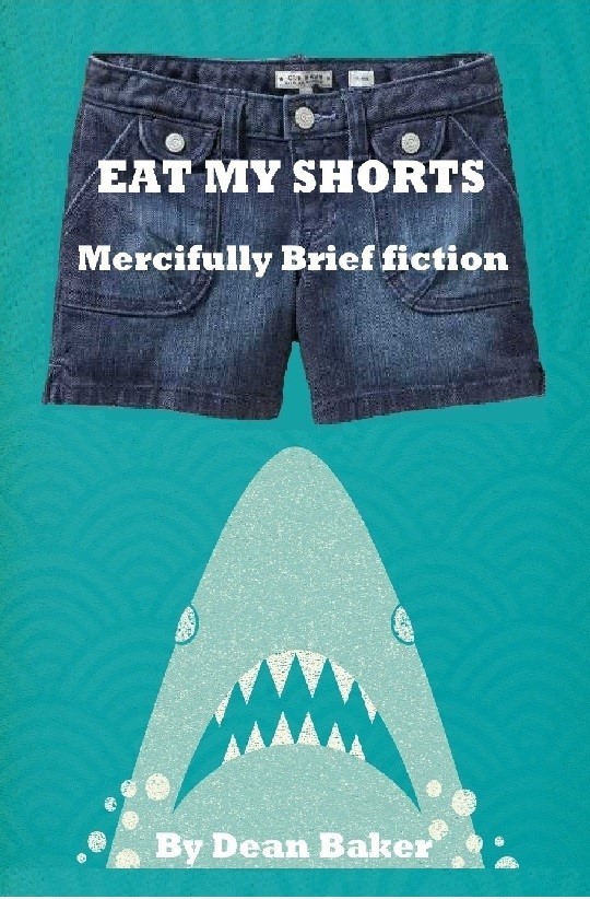 Eat My Shorts Mercifully Brief Fiction by Dean Baker Goodreads