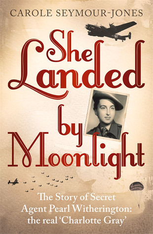 She Landed By Moonlight: The Story of Secret Agent Pearl Witherington: the 'real Charlotte Gray'