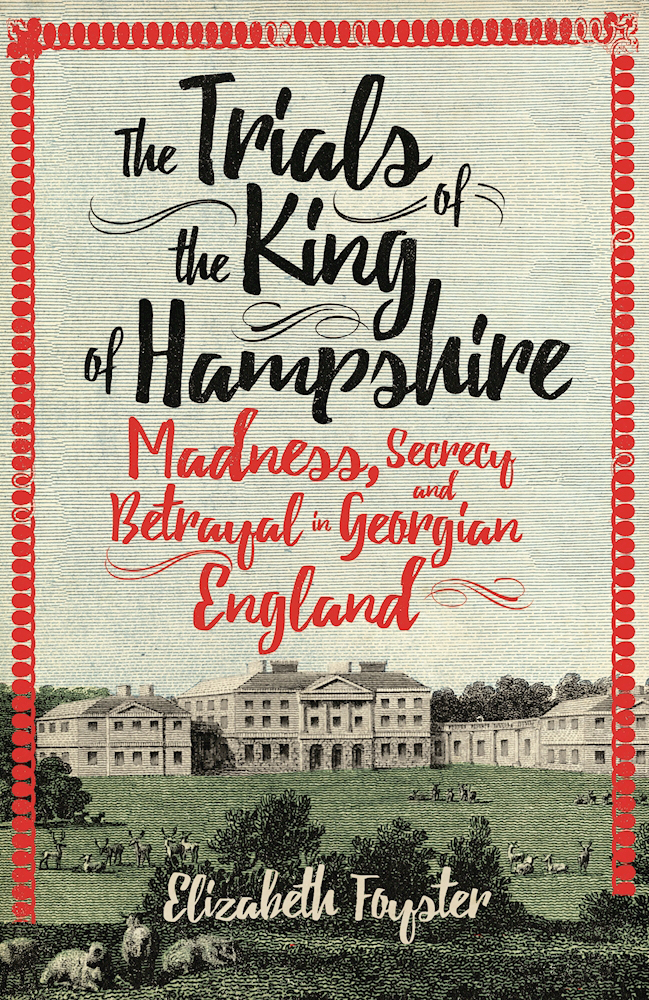 The Trials of the King of Hampshire: Madness, Secrecy and Betrayal in Georgian England
