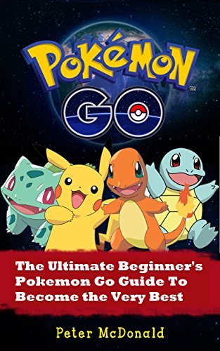 Pokemon Go: The Ultimate Beginner's Pokemon Go Guide To Become the Very Best Trainer Out There.