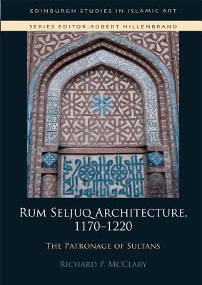 Rum Seljuq Architecture, 1170-1220: The Patronage of Sultans by Richard ...