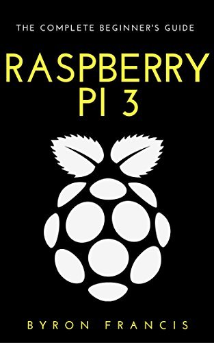 Raspberry Pi 3 : The Complete Beginner's Guide - Step By Step ...
