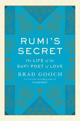 Rumi's Secret: The Life of the Sufi Poet of Love