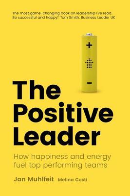 Positive Leader, The: How Energy and Happiness Fuel Top-Performing Teams