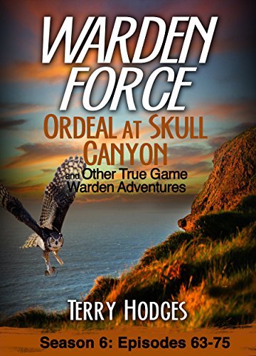 Warden Force: Ordeal at Skull Canyon and Other True Game Warden Adventures: Episodes 63-75