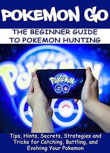 POKEMON GO: The Beginner Guide to Pokemon Hunting: Tips, Hints, Secrets, Strategies and Tricks for Catching, Battling, and Evolving Your Pokemon