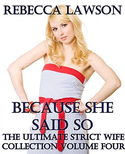 Because She Said So: The Ultimate Strict Wife Collection Volume Four