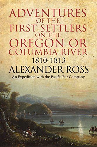 Adventures of the First Settlers on the Oregon or Columbia River, 1810-1813: An Expedition with the Pacific Fur Company