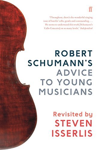 Robert Schumann's Advice to Young Musicians: Revisited by Steven Isserlis | Celebrated cellist Steven Isserlis adds his own extensive commentary to Robert ... a must-read for music students today.