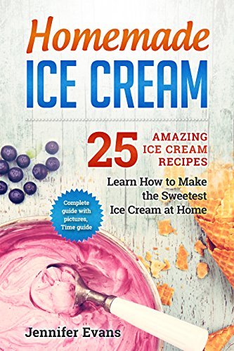 Homemade Ice Cream - 25 Amazing Ice Cream Recipes. Learn How to Make the Sweetest Ice Cream at Home. book cover