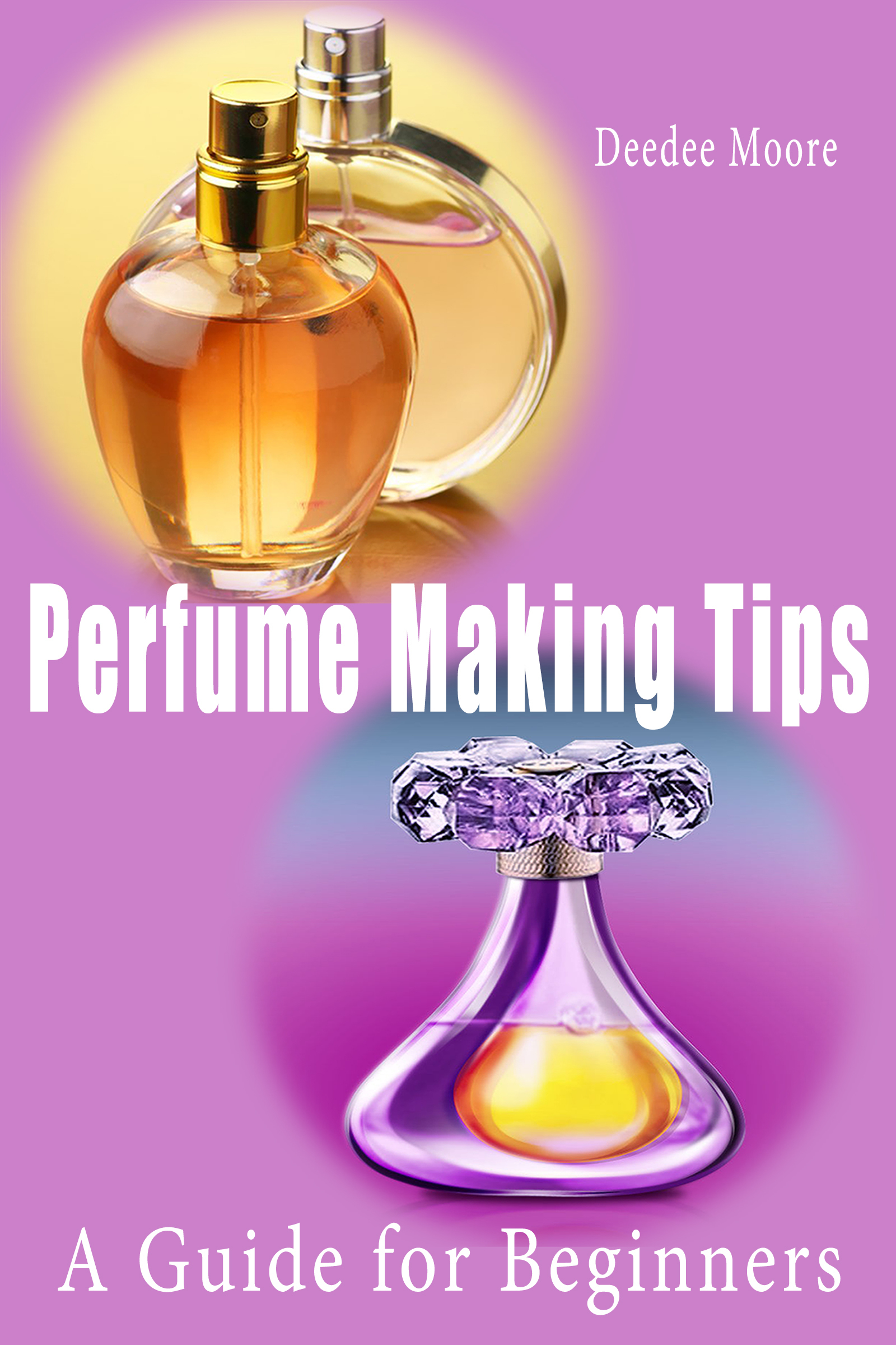 Perfume Making Tips A Guide for Beginners by Deedee Moore Goodreads