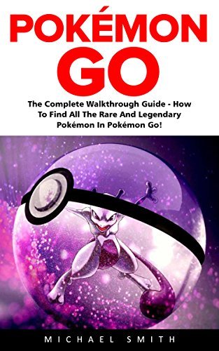 Pokémon GO: The Complete Walkthrough Guide - How To Find All The Rare And Legendary Pokémon In Pokémon Go!