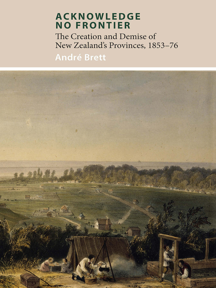 Acknowledge No Frontier The Creation And Demise Of NZ s Provinces 1853