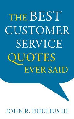 The Best Customer Service Quotes Ever Said by John R. DiJulius | Goodreads