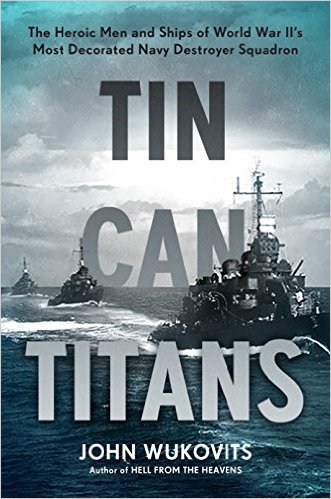 Tin Can Titans: The Heroic Men and Ships of World War II's Most Decorated Navy Destroyer Squadron