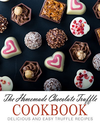The Homemade Chocolate Truffle Cookbook: Delicious and Easy Truffle Recipes
