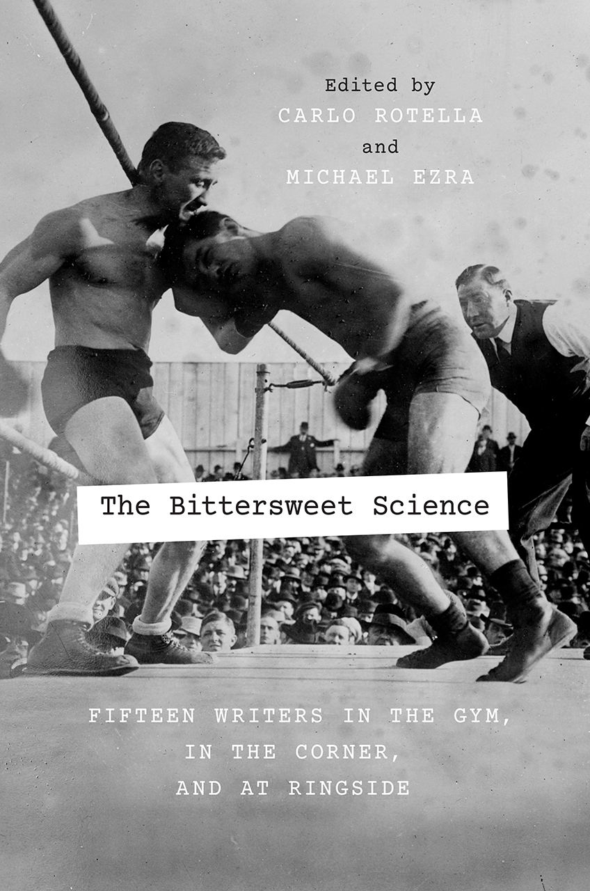 The Bittersweet Science: Fifteen Writers in the Gym, in the Corner, and at Ringside