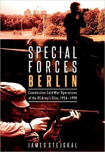 Special Forces Berlin: Clandestine Cold War Operations of the U.S. Army's Elite, 1956-1990