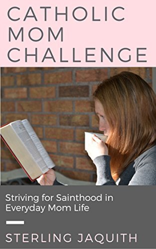 Catholic Mom Challenge: Striving for Sainthood in Everyday Mom Life
