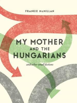 My Mother and the Hungarians, And Other Small Fictions book cover