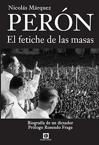 Perón, el Fetiche de las Masas: Biografía de un dictador (Biografías nº 1)